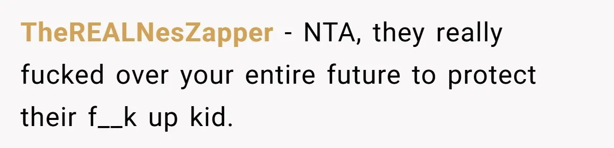 TheREALNesZapper − NTA, they really fucked over your entire future to protect their f__k up kid.