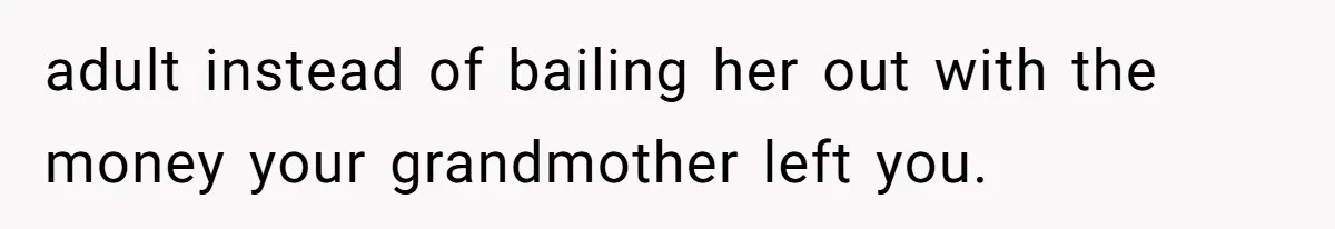 adult instead of bailing her out with the money your grandmother left you.