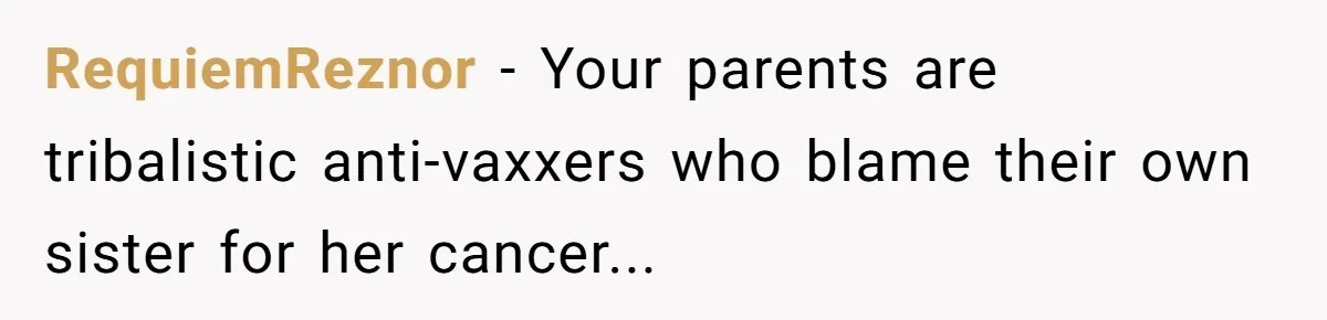 RequiemReznor − Your parents are tribalistic anti-vaxxers who blame their own sister for her cancer...