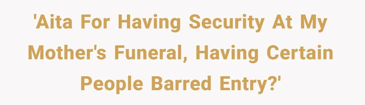 'AITA for having security at my mother's funeral, having certain people barred entry?'