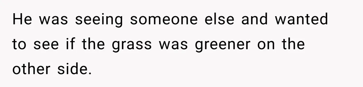He was seeing someone else and wanted to see if the grass was greener on the other side.
