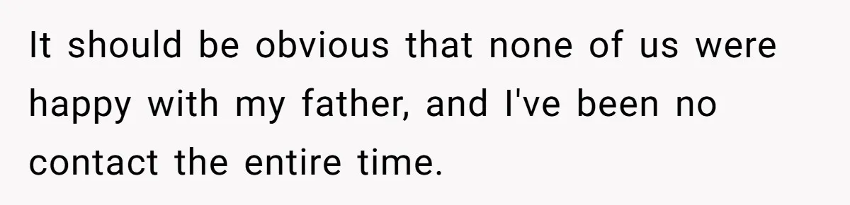 It should be obvious that none of us were happy with my father, and I've been no contact the entire time.