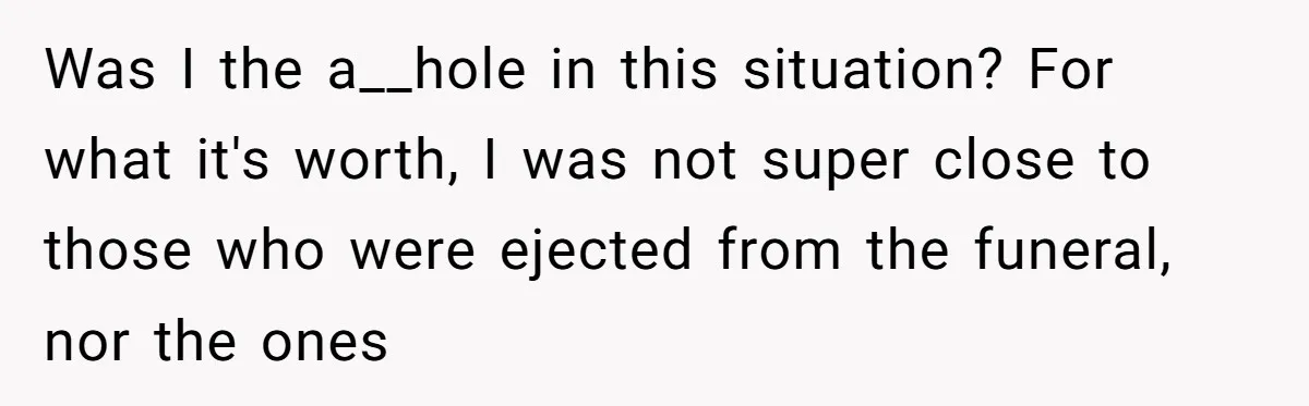 Was I the a__hole in this situation? For what it's worth, I was not super close to those who were ejected from the funeral, nor the ones
