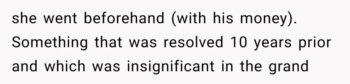 she went beforehand (with his money). Something that was resolved 10 years prior and which was insignificant in the grand