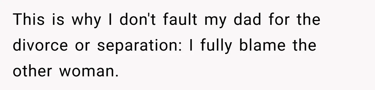 This is why I don't fault my dad for the divorce or separation: I fully blame the other woman.