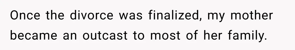 Once the divorce was finalized, my mother became an outcast to most of her family.