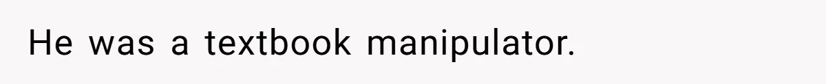 He was a textbook manipulator.