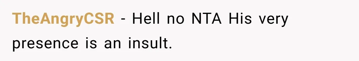 TheAngryCSR − Hell no NTA His very presence is an insult.