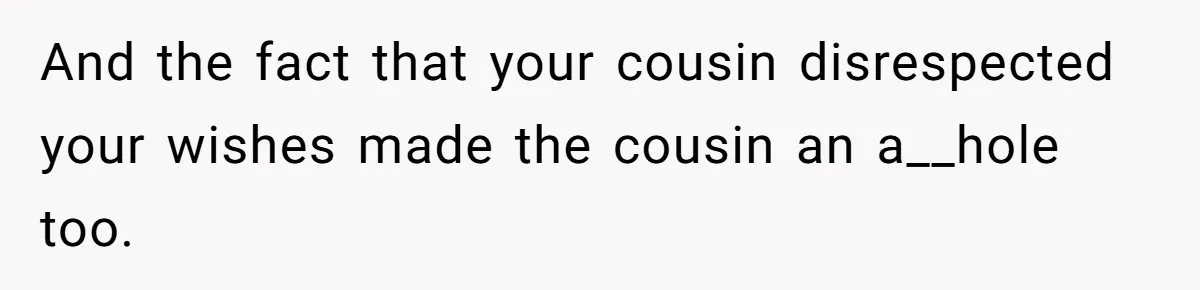 And the fact that your cousin disrespected your wishes made the cousin an a__hole too.