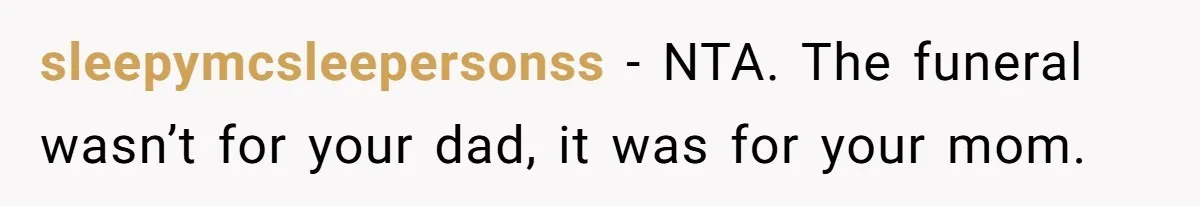 sleepymcsleepersonss − NTA. The funeral wasn’t for your dad, it was for your mom.