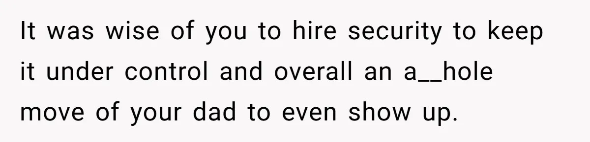 It was wise of you to hire security to keep it under control and overall an a__hole move of your dad to even show up.
