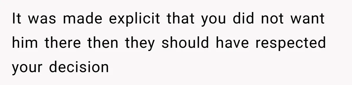 It was made explicit that you did not want him there then they should have respected your decision