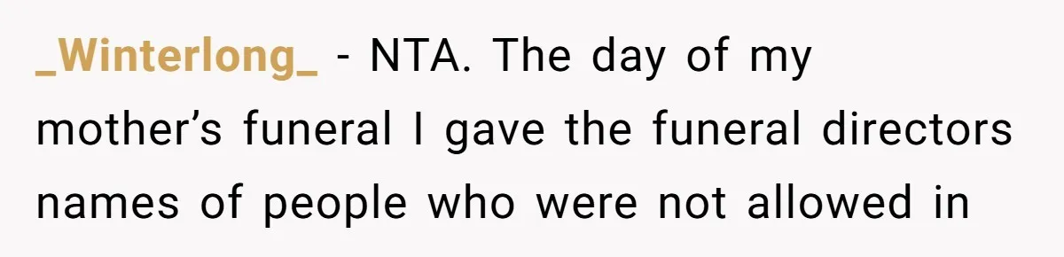 _Winterlong_ − NTA. The day of my mother’s funeral I gave the funeral directors names of people who were not allowed in