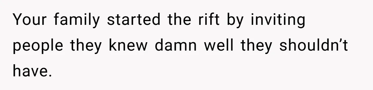 Your family started the rift by inviting people they knew damn well they shouldn’t have.