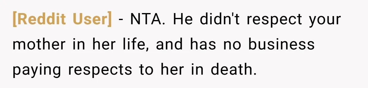 [Reddit User] − NTA. He didn't respect your mother in her life, and has no business paying respects to her in death.
