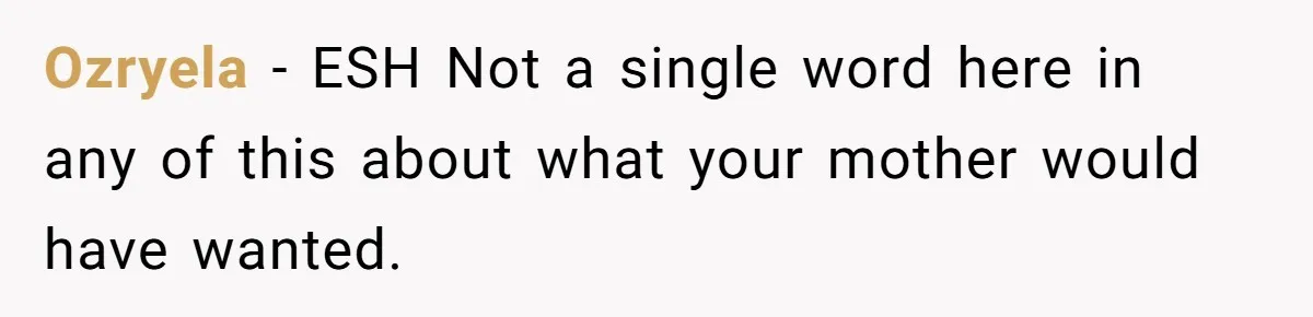 Ozryela − ESH Not a single word here in any of this about what your mother would have wanted.