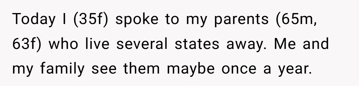 Today I (35f) spoke to my parents (65m, 63f) who live several states away. Me and my family see them maybe once a year.