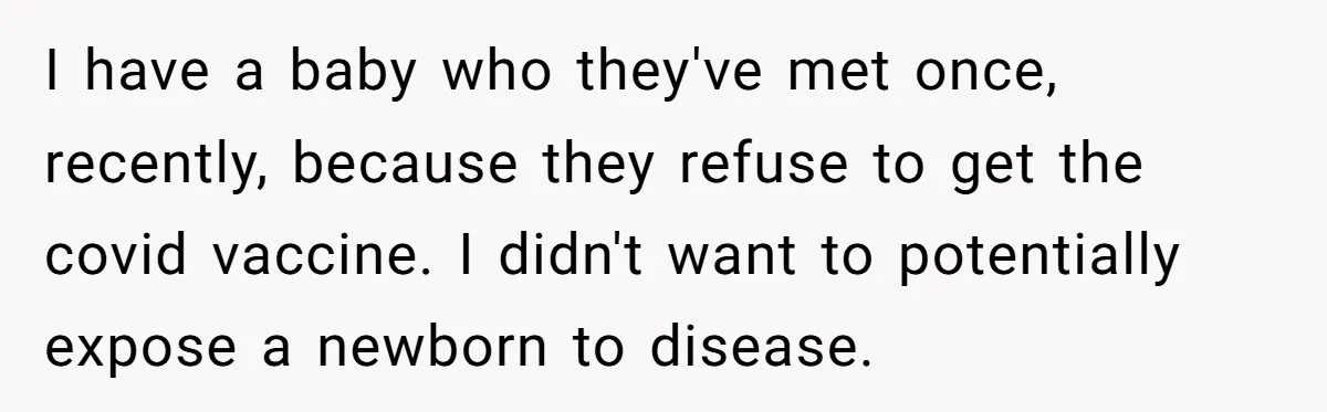 I have a baby who they've met once, recently, because they refuse to get the covid vaccine. I didn't want to potentially expose a newborn to disease.