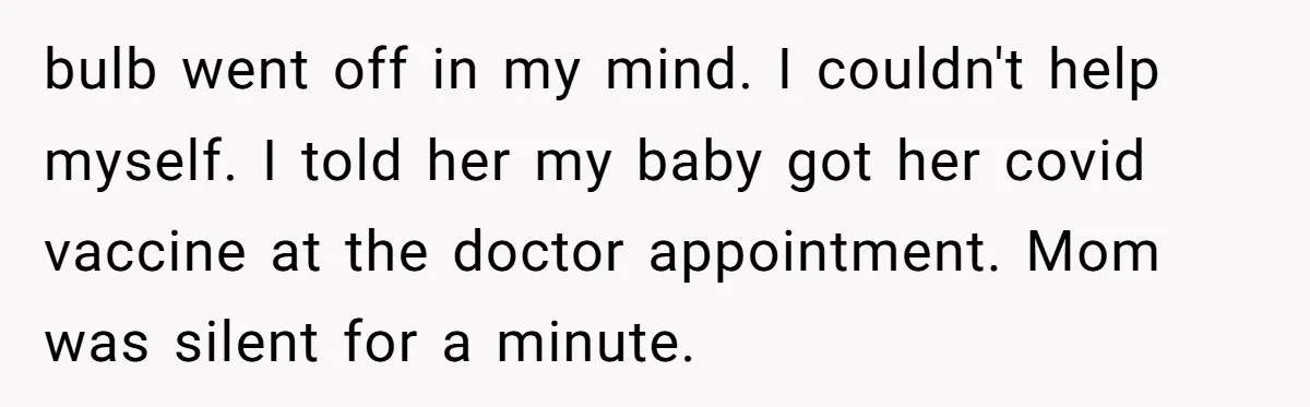 bulb went off in my mind. I couldn't help myself. I told her my baby got her covid vaccine at the doctor appointment. Mom was silent for a minute.