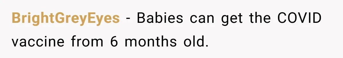 BrightGreyEyes − Babies can get the COVID vaccine from 6 months old.