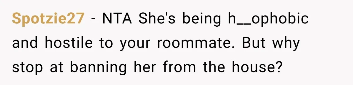 Spotzie27 − NTA She's being h__ophobic and hostile to your roommate. But why stop at banning her from the house?