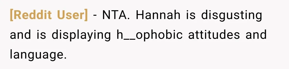 [Reddit User] − NTA. Hannah is disgusting and is displaying h__ophobic attitudes and language.