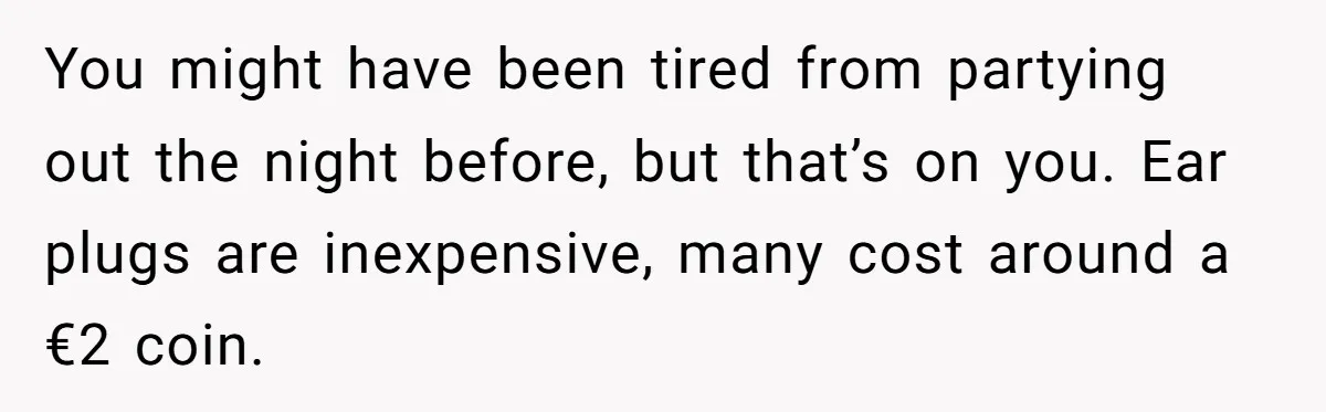 You might have been tired from partying out the night before, but that’s on you. Ear plugs are inexpensive, many cost around a €2 coin.