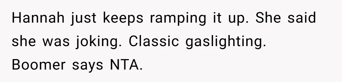 Hannah just keeps ramping it up. She said she was joking. Classic gaslighting. Boomer says NTA.