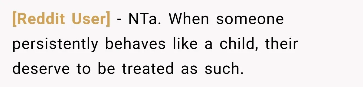 [Reddit User] − NTa. When someone persistently behaves like a child, their deserve to be treated as such.