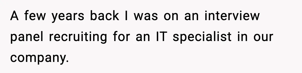 A few years back I was on an interview panel recruiting for an IT specialist in our company.
