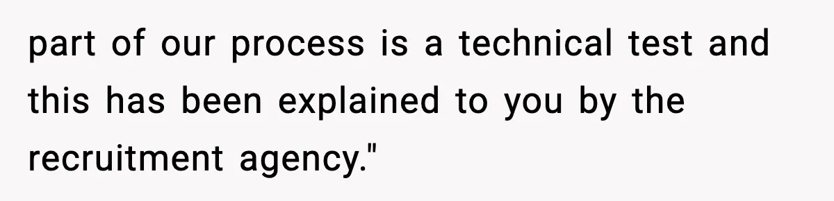 part of our process is a technical test and this has been explained to you by the recruitment agency."