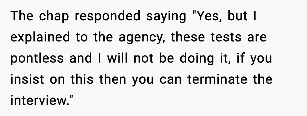 The chap responded saying "Yes, but I explained to the agency, these tests are pontless and I will not be doing it, if you insist on this then you can...