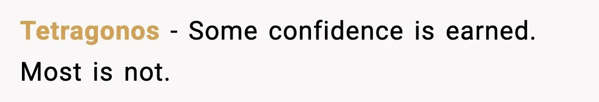 Tetragonos - Some confidence is earned. Most is not.