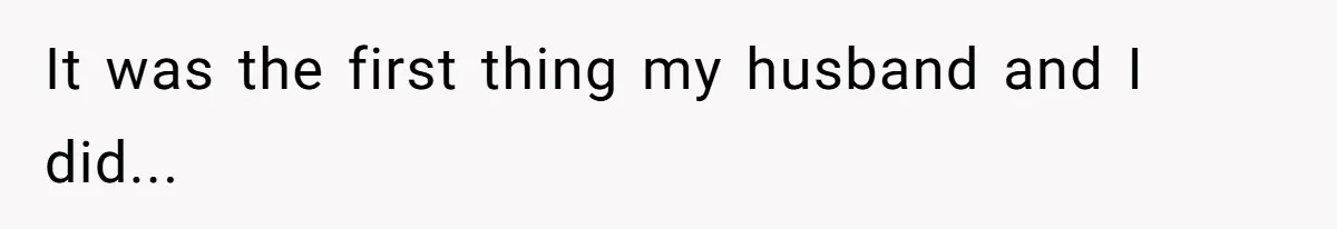 It was the first thing my husband and I did...