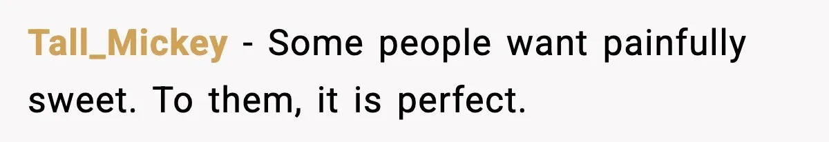 Tall_Mickey - Some people want painfully sweet. To them, it is perfect.