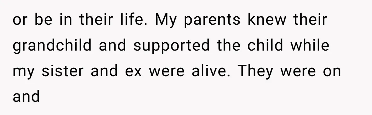 or be in their life. My parents knew their grandchild and supported the child while my sister and ex were alive. They were on and