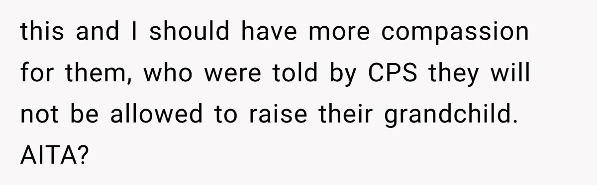 this and I should have more compassion for them, who were told by CPS they will not be allowed to raise their grandchild. AITA?