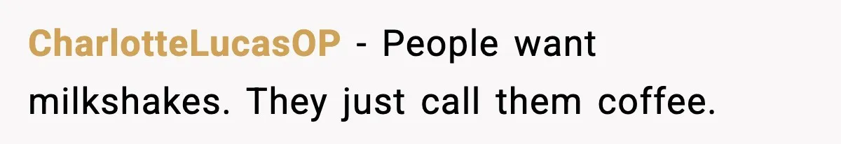 CharlotteLucasOP - People want milkshakes. They just call them coffee.