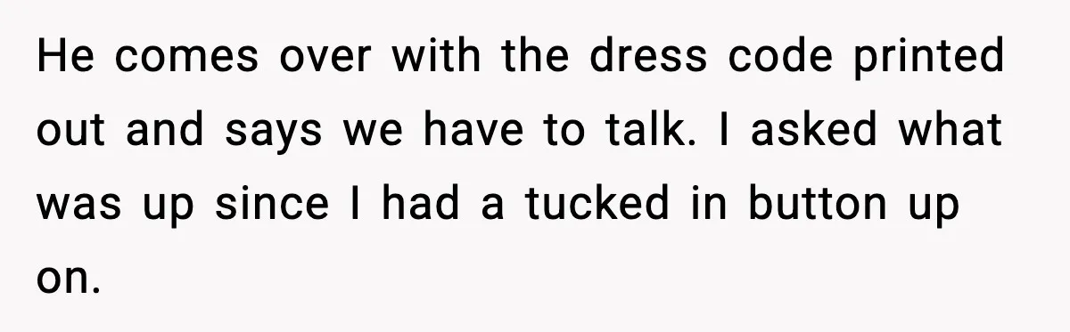 He comes over with the dress code printed out and says we have to talk. I asked what was up since I had a tucked in button up on.