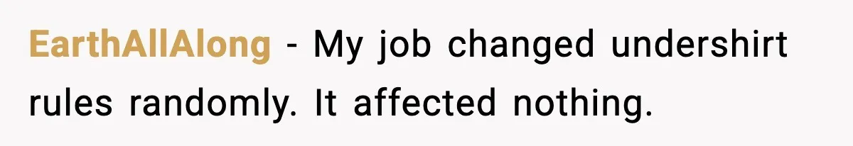 EarthAllAlong - My job changed undershirt rules randomly. It affected nothing.