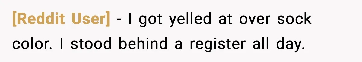 [Reddit User] - I got yelled at over sock color. I stood behind a register all day.