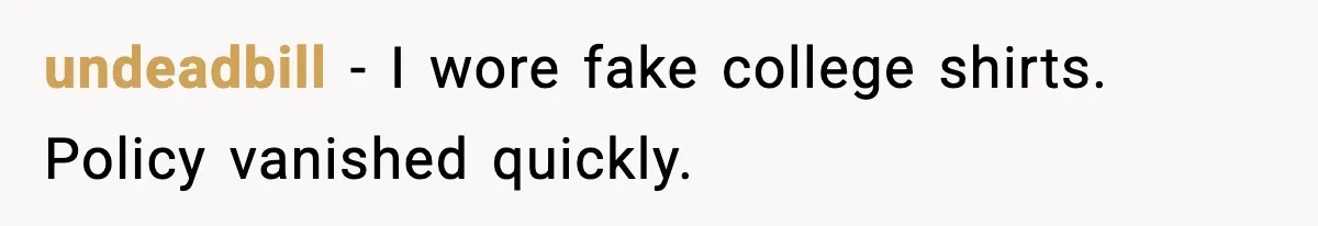 undeadbill - I wore fake college shirts. Policy vanished quickly.