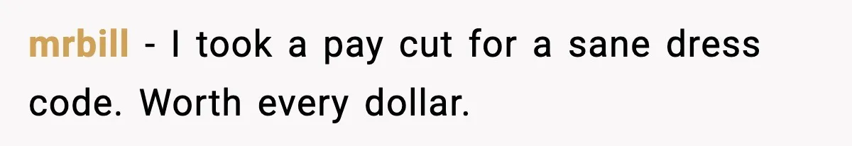 mrbill - I took a pay cut for a sane dress code. Worth every dollar.