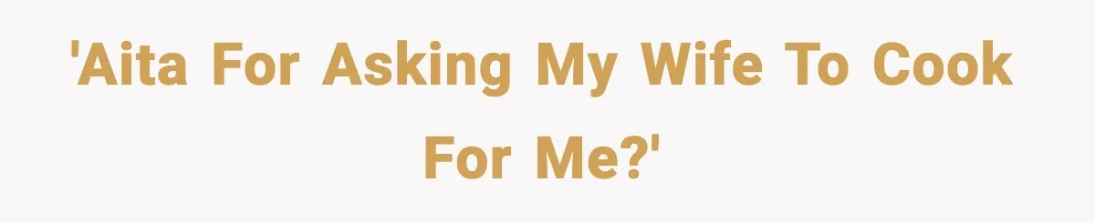 'AITA for asking my wife to cook for me?'