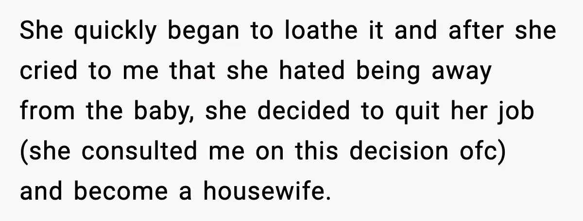 She quickly began to loathe it and after she cried to me that she hated being away from the baby, she decided to quit her job (she consulted me on...