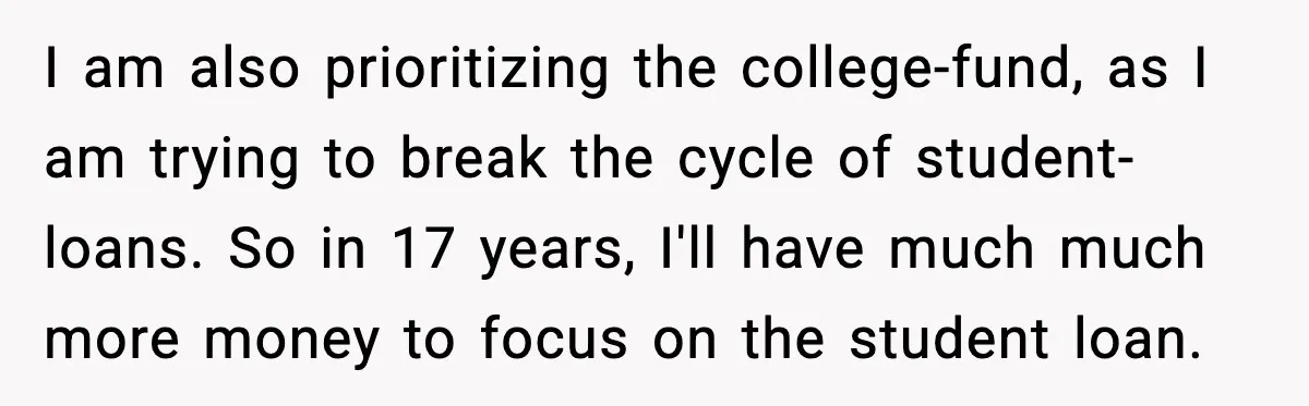 I am also prioritizing the college-fund, as I am trying to break the cycle of student-loans. So in 17 years, I'll have much much more money to focus on the...