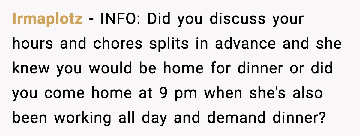 Irmaplotz - INFO: Did you discuss your hours and chores splits in advance and she knew you would be home for dinner or did you come home at 9 pm...
