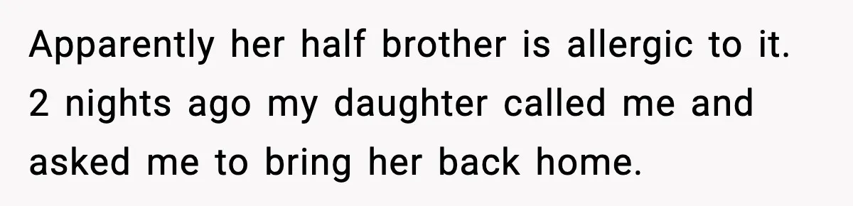 Apparently her half brother is allergic to it. 2 nights ago my daughter called me and asked me to bring her back home.