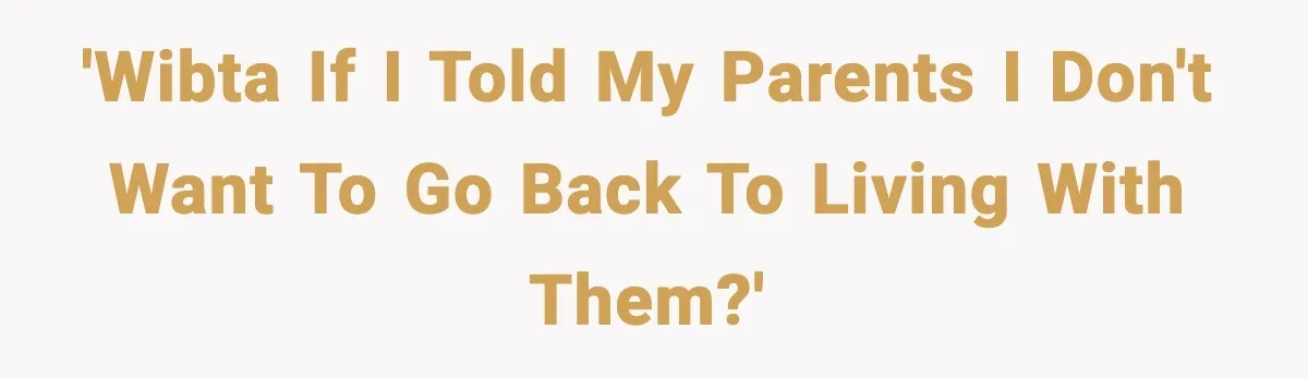 'WIBTA if I told my parents I don't want to go back to living with them?'