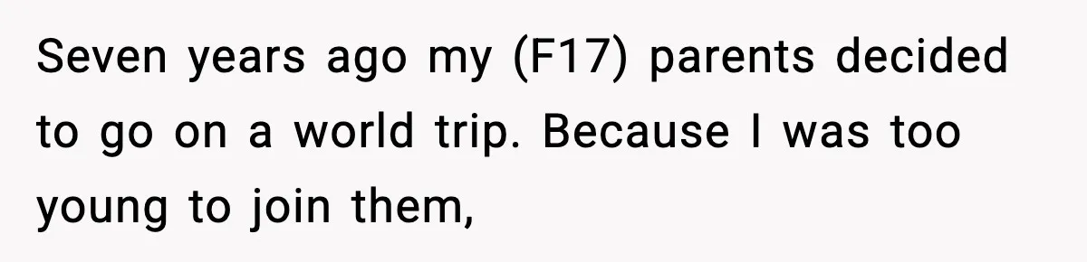 Seven years ago my (F17) parents decided to go on a world trip. Because I was too young to join them,